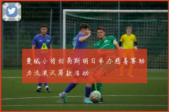 曼城小将刘易斯明日举办慈善赛助力流浪汉筹款活动