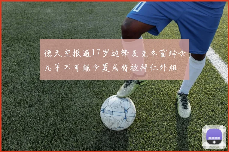 德天空报道17岁边锋麦克冬窗转会几乎不可能今夏或将被拜仁外租