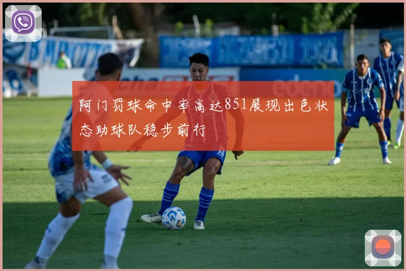 阿门罚球命中率高达851展现出色状态助球队稳步前行