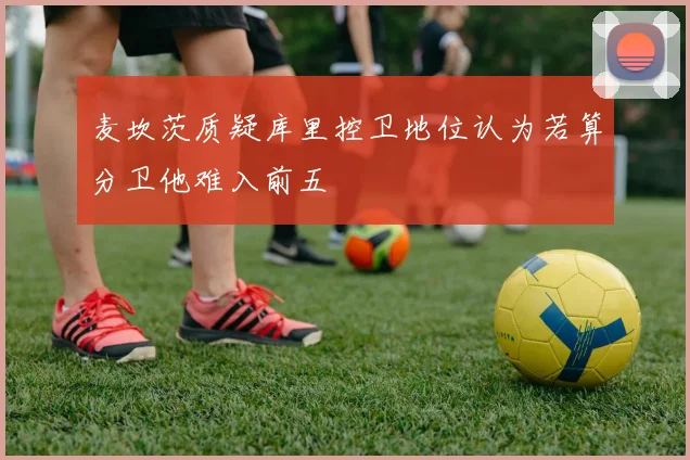 麦坎茨质疑库里控卫地位认为若算分卫他难入前五
