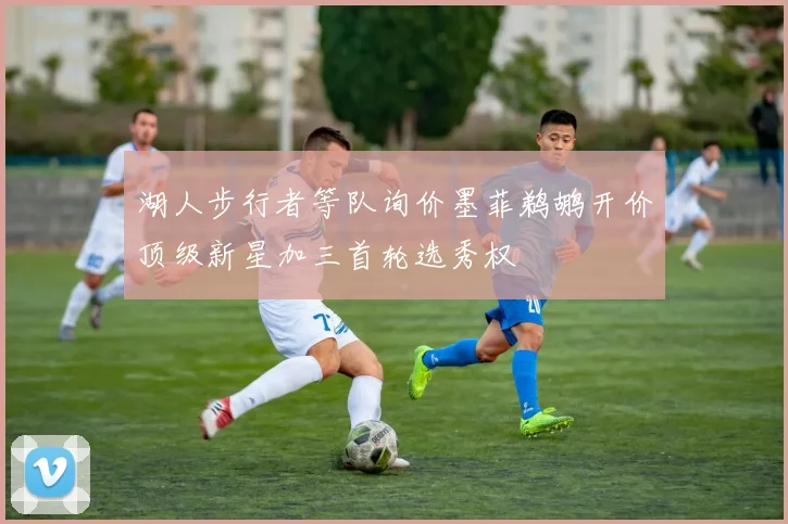 湖人步行者等队询价墨菲鹈鹕开价顶级新星加三首轮选秀权