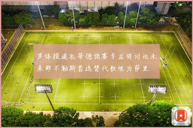 罗体报道孔蒂德佬赛季后将讨论未来那不勒斯首选替代教练为萨里