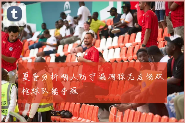 夏普分析湖人防守漏洞称无后场双枪球队能夺冠