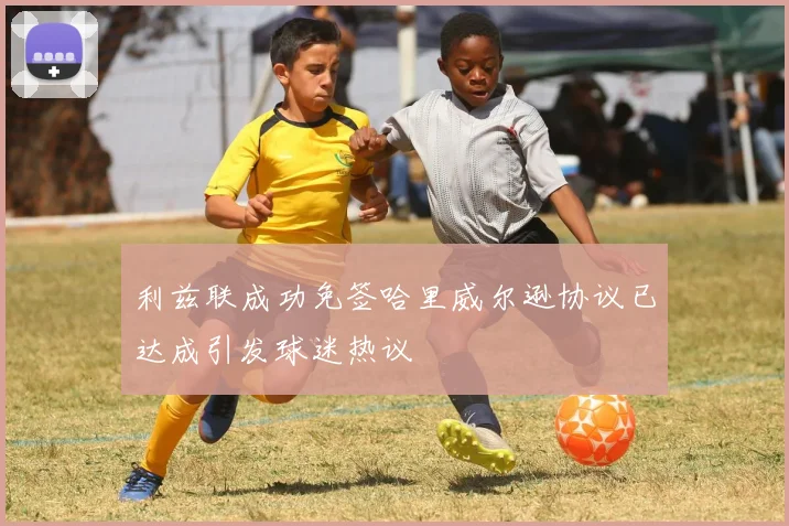 利兹联成功免签哈里威尔逊协议已达成引发球迷热议